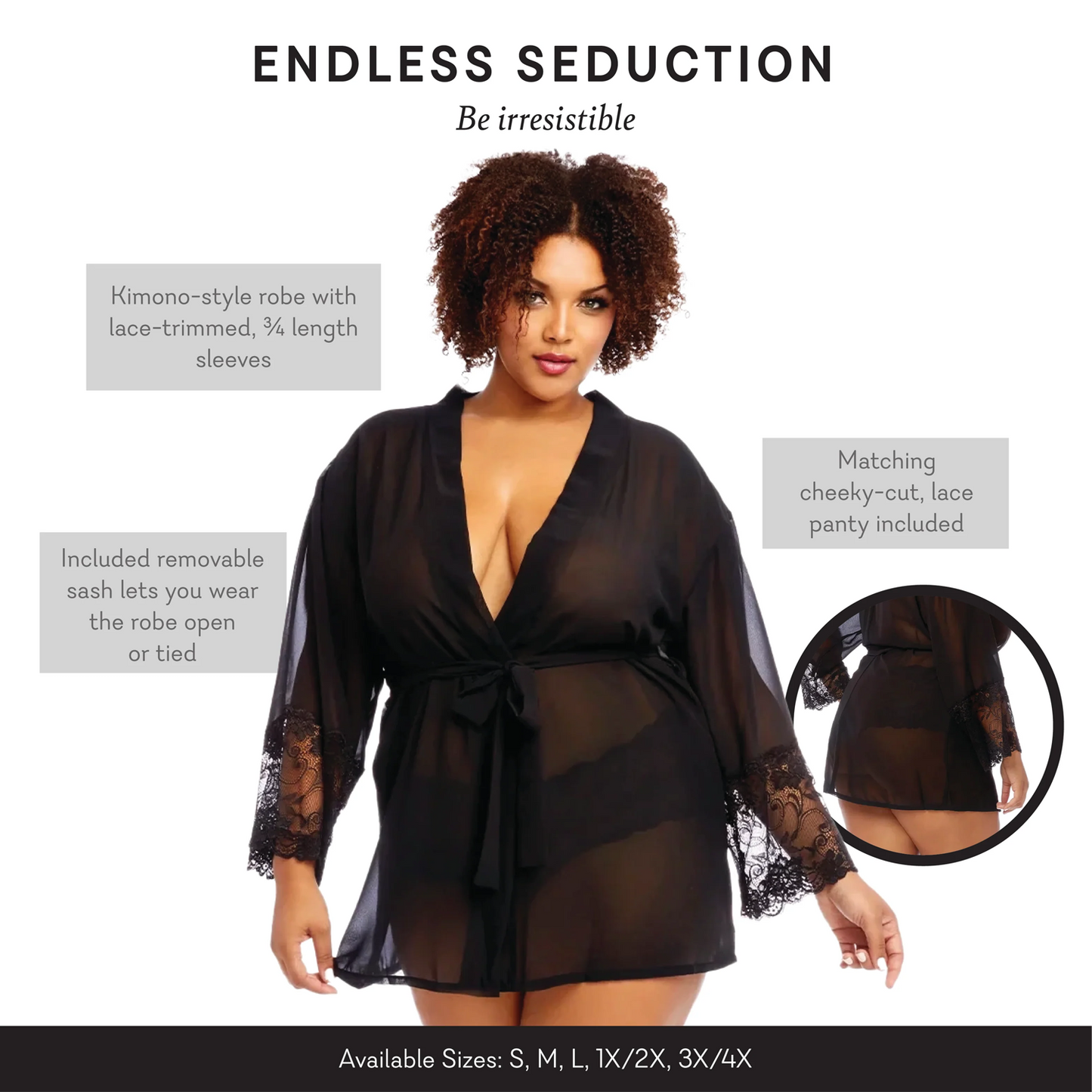 Endless Seduction Be irresistible. Kimono style robe with lace trimmed, 3//5 length sleeves. Matching cheeky cut lace panty included. Included removable sash lets you wear the robe open or tied.