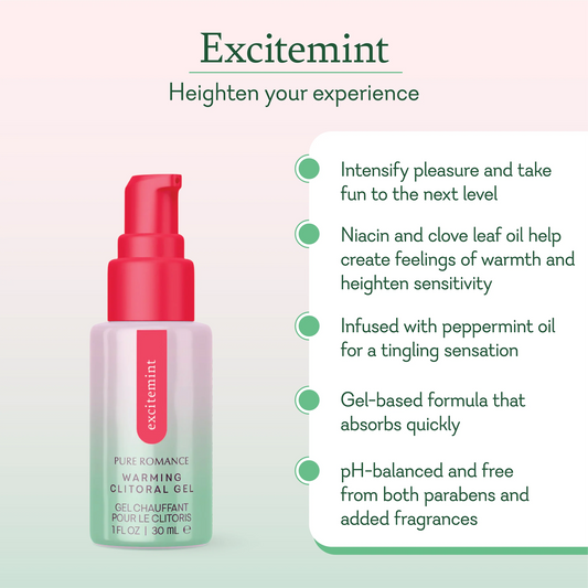 Excitement Heighten your experience. Intensify pleasure and take fun to the next level. Niacin and clove leaf oil help create feelings of warmth and heighten sensitivity. Infused with peppermint oil for a tingling sensation. Gel-based formula that absorbs quickly. pH-balanced and free from both parabens and added fragrances.