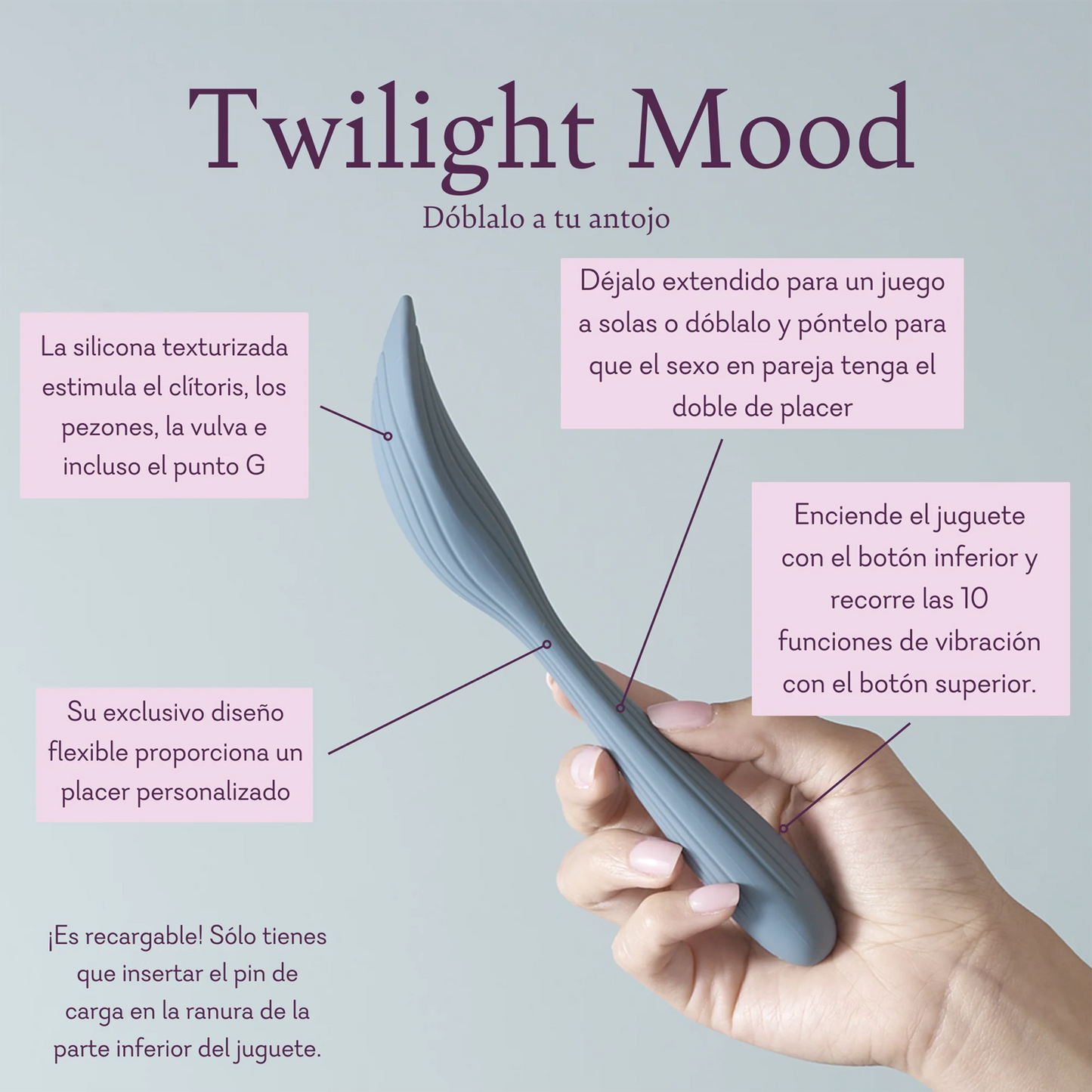 Twilight Mood Bend it to your every whim. Textured silicone teases the clitoris, nipples, vulva, or even the g-spot. Leave it extended for solo play or bend and wear it to make partnered sex twice as nice. Turn on the toy with the bottom button and cycle through 10 vibrating functions with the top button. Unique flexible design provides custom pleasure.